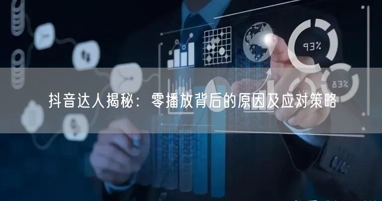 抖音达人揭秘：零播放背后的原因及应对策略