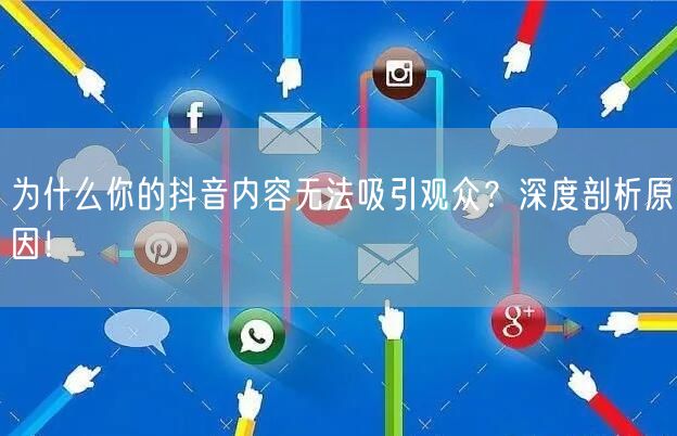 为什么你的抖音内容无法吸引观众？深度剖析原因！