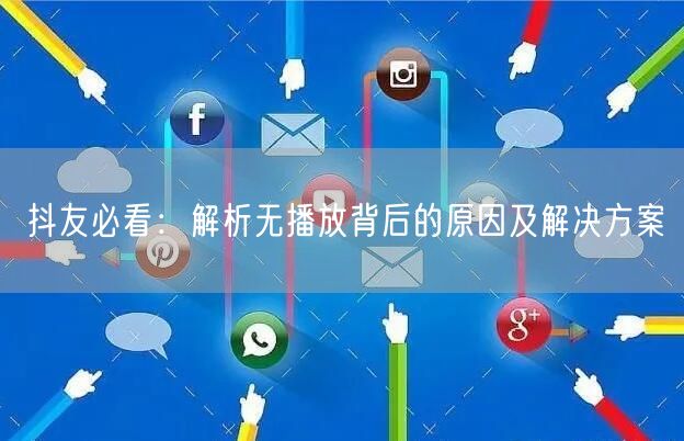 抖友必看：解析无播放背后的原因及解决方案