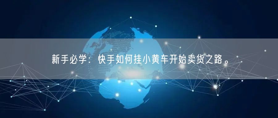 新手必学：快手如何挂小黄车开始卖货之路。