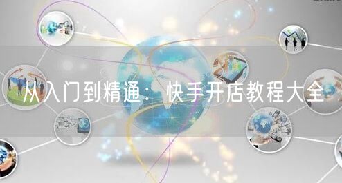 从入门到精通：快手开店教程大全