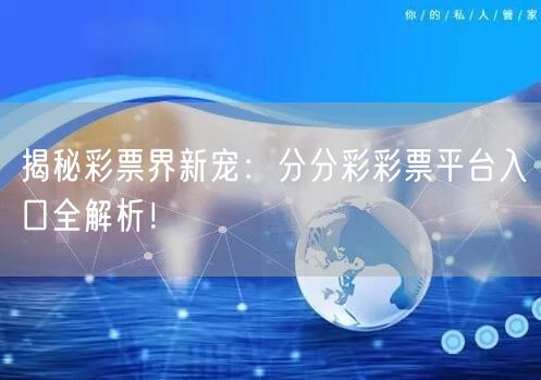 揭秘彩票界新宠：分分彩彩票平台入口全解析！