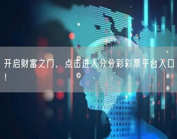 开启财富之门，点击进入分分彩彩票平台入口！