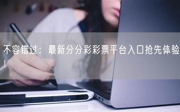 不容错过：最新分分彩彩票平台入口抢先体验！