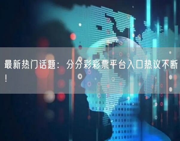 最新热门话题：分分彩彩票平台入口热议不断！