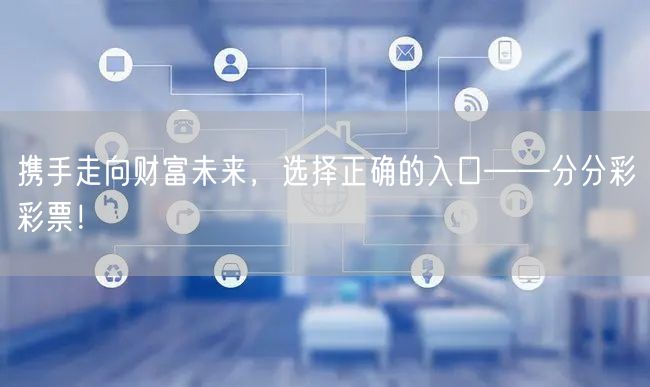 携手走向财富未来，选择正确的入口——分分彩彩票！