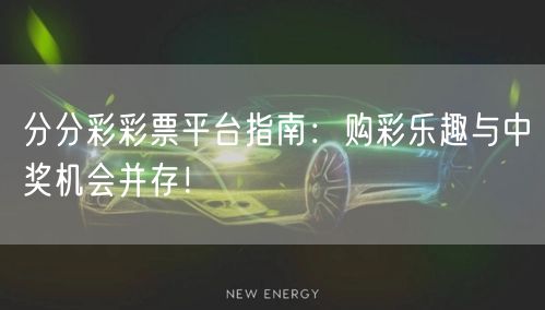 分分彩彩票平台指南：购彩乐趣与中奖机会并存！