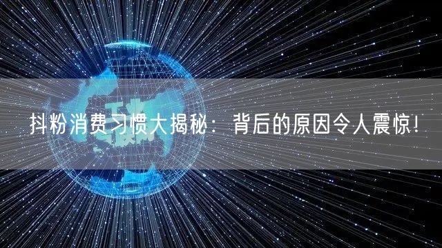 抖粉消费习惯大揭秘：背后的原因令人震惊！