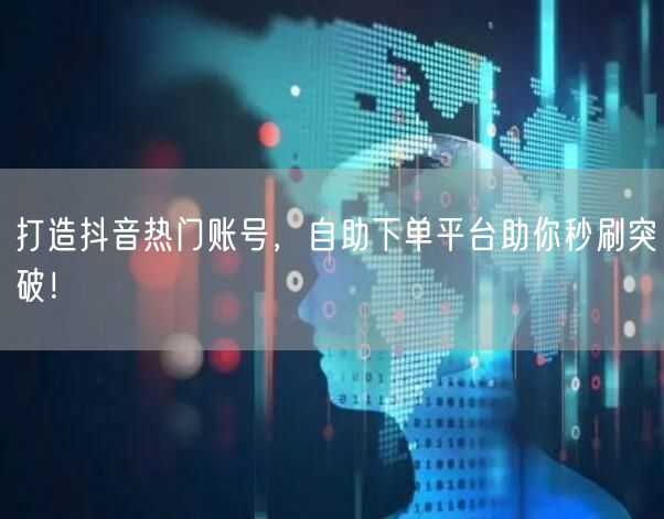 打造抖音热门账号，自助下单平台助你秒刷突破！