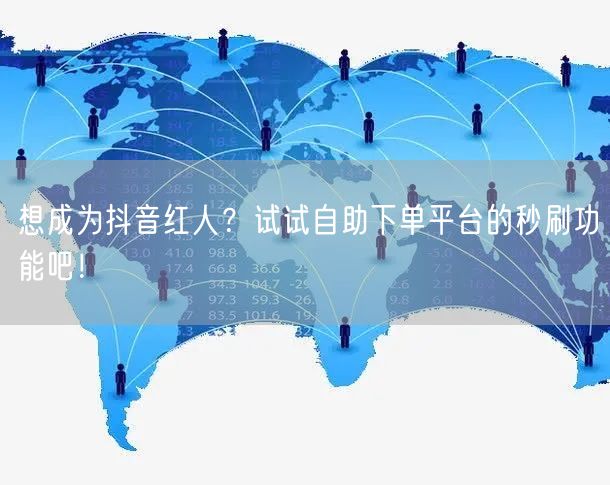 想成为抖音红人？试试自助下单平台的秒刷功能吧！