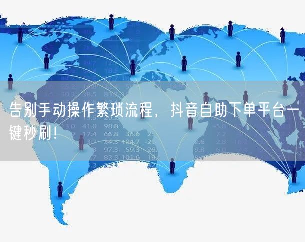 告别手动操作繁琐流程，抖音自助下单平台一键秒刷！