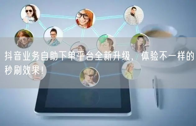 抖音业务自助下单平台全新升级，体验不一样的秒刷效果！