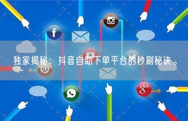 独家揭秘：抖音自助下单平台的秒刷秘诀。