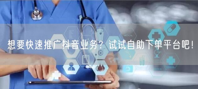 想要快速推广抖音业务？试试自助下单平台吧！