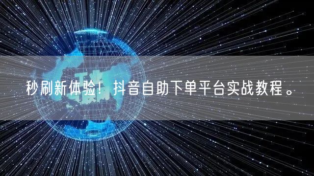 秒刷新体验！抖音自助下单平台实战教程。