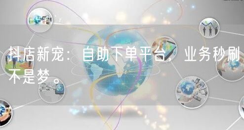 抖店新宠：自助下单平台，业务秒刷不是梦。