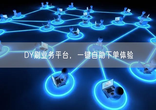 DY刷业务平台，一键自助下单体验