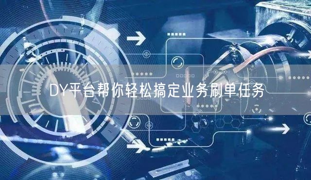 DY平台帮你轻松搞定业务刷单任务