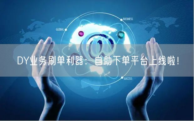 DY业务刷单利器：自助下单平台上线啦！