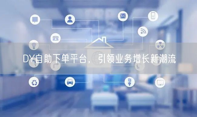 DY自助下单平台，引领业务增长新潮流
