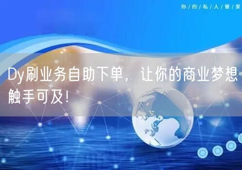 Dy刷业务自助下单，让你的商业梦想触手可及！