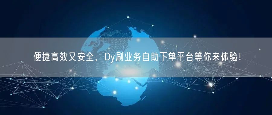 便捷高效又安全，Dy刷业务自助下单平台等你来体验！