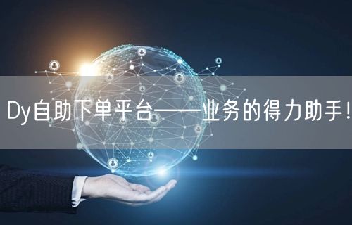 Dy自助下单平台——业务的得力助手！