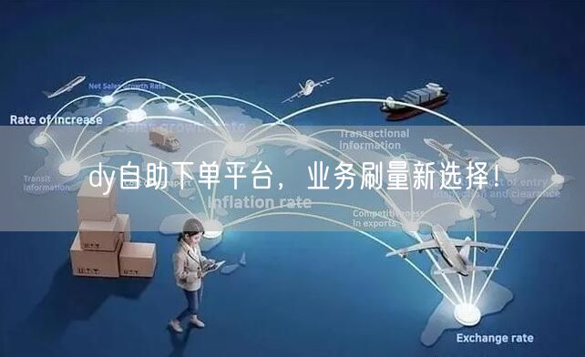 dy自助下单平台，业务刷量新选择！