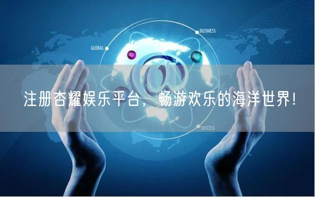 注册杏耀娱乐平台，畅游欢乐的海洋世界！