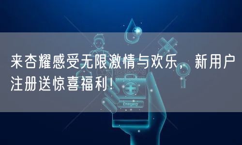 来杏耀感受无限激情与欢乐，新用户注册送惊喜福利！