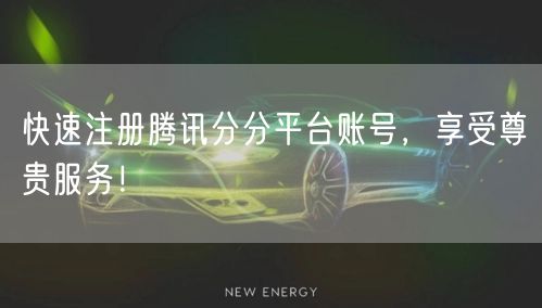 快速注册腾讯分分平台账号，享受尊贵服务！