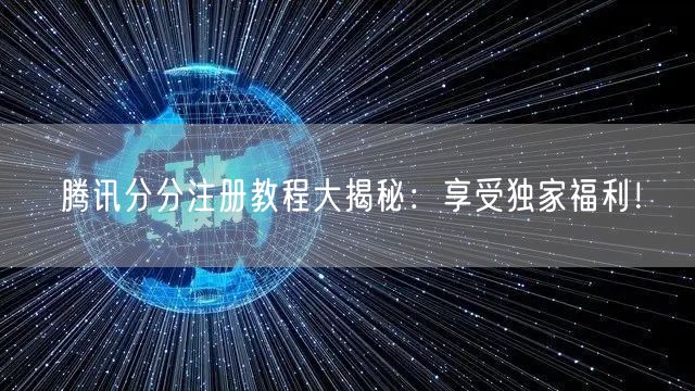 腾讯分分注册教程大揭秘：享受独家福利！