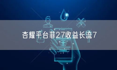 杏耀平台菲27收益长流7